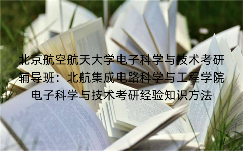 北京航空航天大学电子科学与技术考研辅导班：北航集成电路科学与工程学院电子科学与技术考研经验知识方法