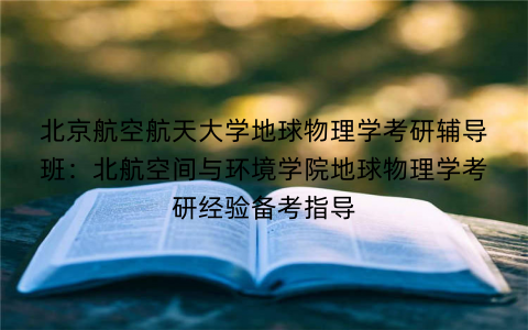 北京航空航天大学地球物理学考研辅导班：北航空间与环境学院地球物理学考研经验备考指导