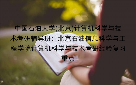 中国石油大学(北京)计算机科学与技术考研辅导班：北京石油信息科学与工程学院计算机科学与技术考研经验复习重点