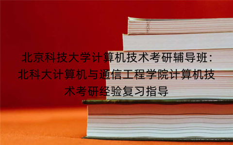 北京科技大学计算机技术考研辅导班：北科大计算机与通信工程学院计算机技术考研经验复习指导