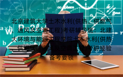 北京建筑大学土木水利(供热、供燃气、通风及空调工程)考研辅导班：北建大环境与能源工程学院土木水利(供热、供燃气、通风及空调工程)考研经验备考要领