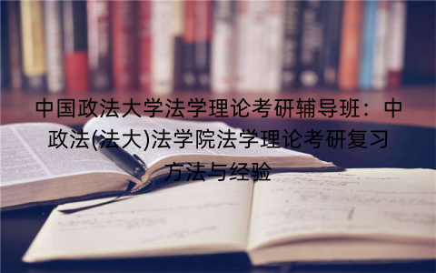 中国政法大学法学理论考研辅导班：中政法(法大)法学院法学理论考研复习方法与经验