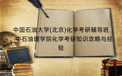 中国石油大学(北京)化学考研辅导班：中石油理学院化学考研知识攻略与经验