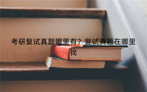 考研复试真题哪里有?复试真题在哪里找