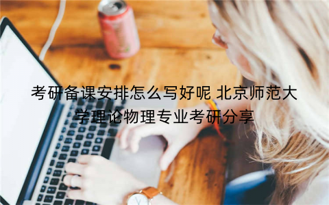 考研备课安排怎么写好呢 北京师范大学理论物理专业考研分享