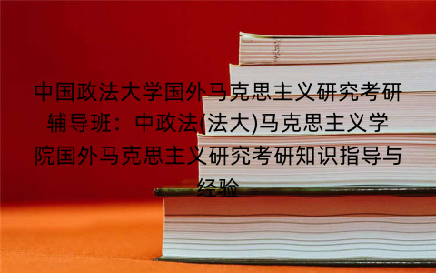 中国政法大学国外马克思主义研究考研辅导班：中政法(法大)马克思主义学院国外马克思主义研究考研知识指导与经验