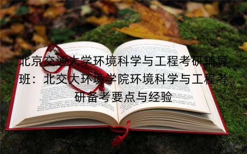 北京交通大学环境科学与工程考研辅导班：北交大环境学院环境科学与工程考研备考要点与经验