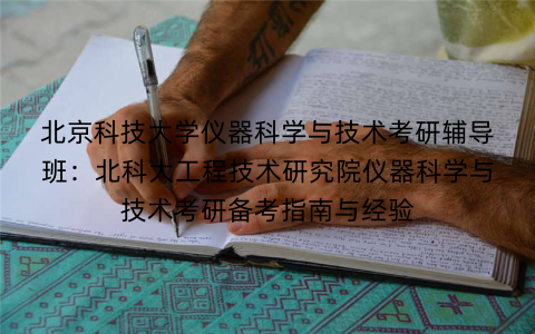 北京科技大学仪器科学与技术考研辅导班：北科大工程技术研究院仪器科学与技术考研备考指南与经验