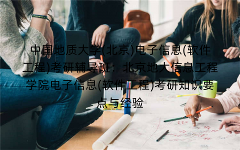 中国地质大学(北京)电子信息(软件工程)考研辅导班：北京地大信息工程学院电子信息(软件工程)考研知识要点与经验