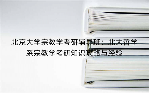 北京大学宗教学考研辅导班：北大哲学系宗教学考研知识攻略与经验