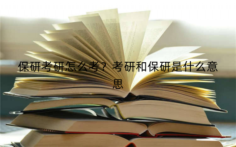 保研考研怎么考?考研和保研是什么意思