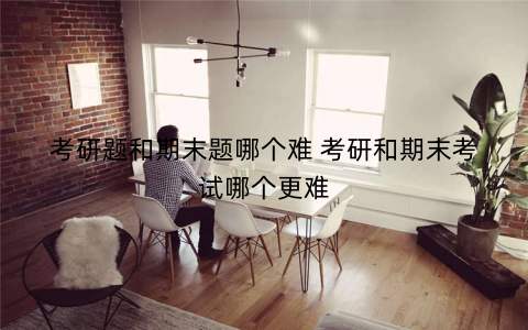 考研题和期末题哪个难 考研和期末考试哪个更难