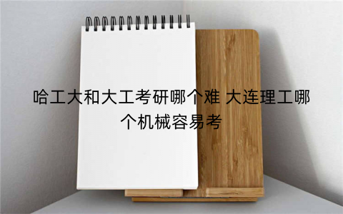 哈工大和大工考研哪个难 大连理工哪个机械容易考