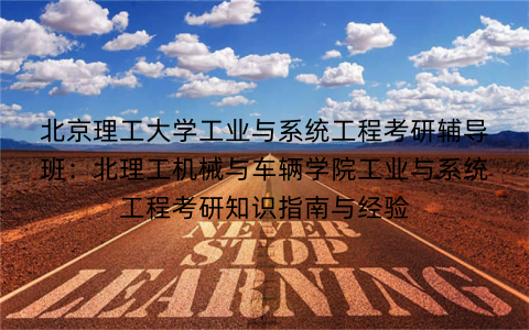 北京理工大学工业与系统工程考研辅导班：北理工机械与车辆学院工业与系统工程考研知识指南与经验