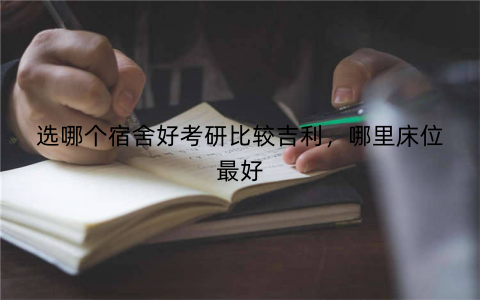 选哪个宿舍好考研比较吉利，哪里床位最好