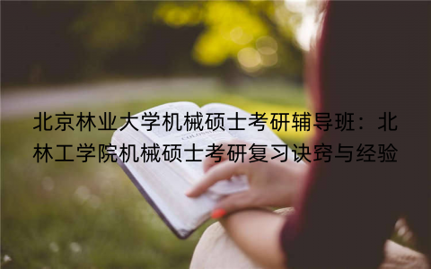 北京林业大学机械硕士考研辅导班：北林工学院机械硕士考研复习诀窍与经验