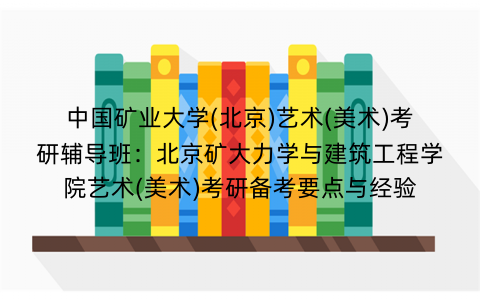 中国矿业大学(北京)艺术(美术)考研辅导班：北京矿大力学与建筑工程学院艺术(美术)考研备考要点与经验