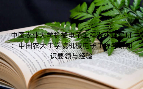 中国农业大学机械电子工程考研辅导班：中国农大工学院机械电子工程考研知识要领与经验