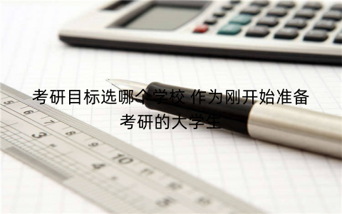 考研目标选哪个学校 作为刚开始准备考研的大学生