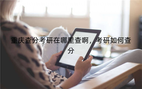 重庆查分考研在哪里查啊,考研如何查分